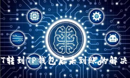 USDT转到TP钱包后未到账的解决方案