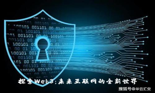 探索Web3：未来互联网的全新世界