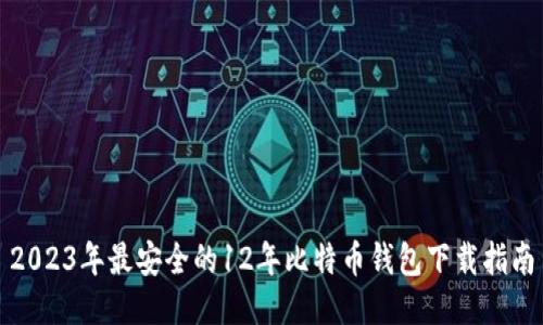 2023年最安全的12年比特币钱包下载指南
