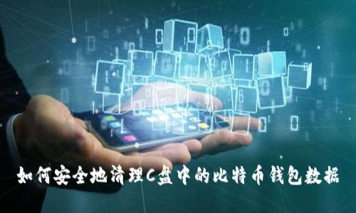 如何安全地清理C盘中的比特币钱包数据