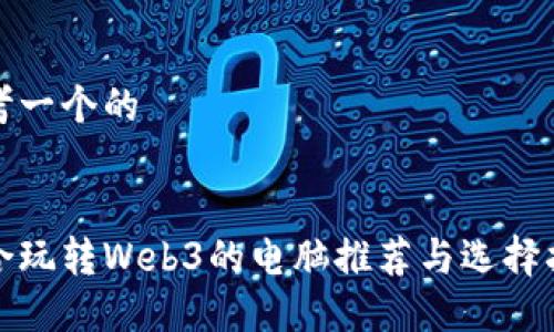 思考一个的

:
适合玩转Web3的电脑推荐与选择指南