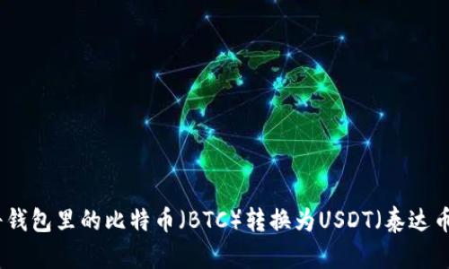如何将钱包里的比特币（BTC）转换为USDT（泰达币）详解