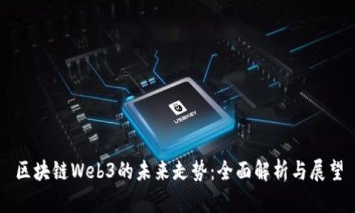 区块链Web3的未来走势：全面解析与展望