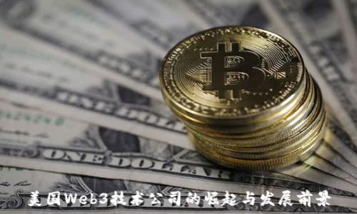   
美国Web3技术公司的崛起与发展前景
