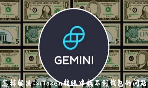 
怎样解决ImToken转账中找不到钱包的问题