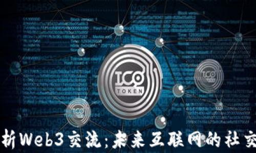 
深入解析Web3交流：未来互联网的社交新方式