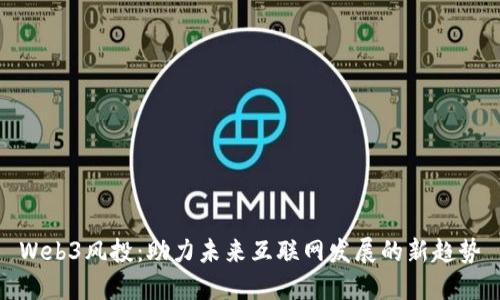 Web3风投：助力未来互联网发展的新趋势