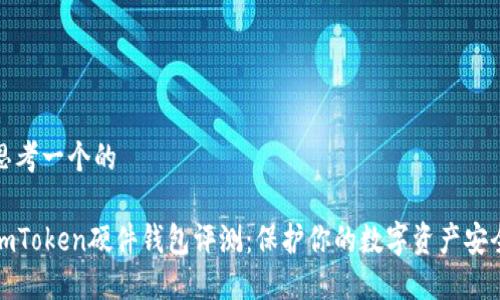 思考一个的

imToken硬件钱包评测：保护你的数字资产安全