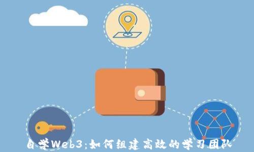
自学Web3：如何组建高效的学习团队