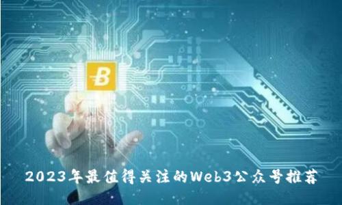 2023年最值得关注的Web3公众号推荐