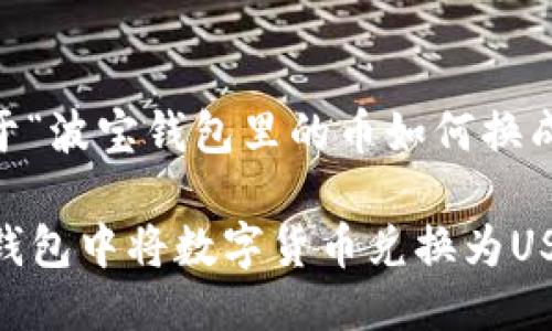 以下是一个关于“波宝钱包里的币如何换成USDT”的示例：

  如何在波宝钱包中将数字货币兑换为USDT
