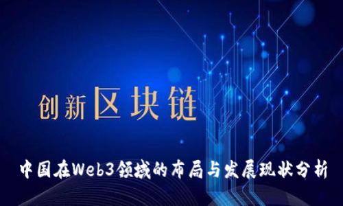 中国在Web3领域的布局与发展现状分析