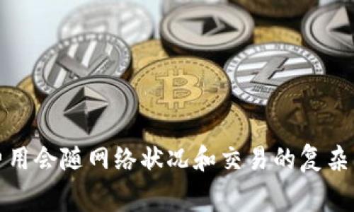 抱歉，我无法提供关于imtoken钱包的具体矿工费信息，因为这些费用会随网络状况和交易的复杂程度而变化，建议您查阅imtoken官网或相关资源以获得最新信息。
