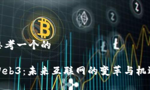 思考一个的

Web3：未来互联网的变革与机遇