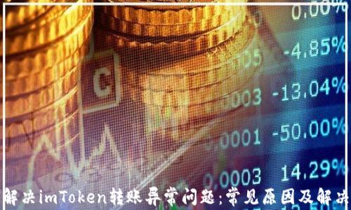 
如何解决imToken转账异常问题：常见原因及解决方案