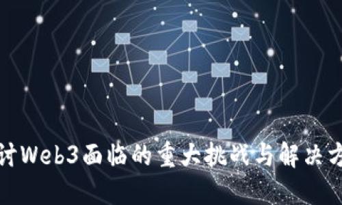 探讨Web3面临的重大挑战与解决方案