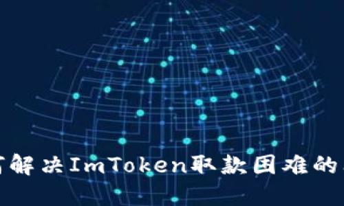 如何解决ImToken取款困难的问题