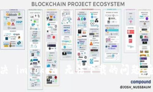 如何解决 imToken 无法下载的问题：全面指南