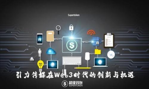 引力传媒在Web3时代的创新与机遇
