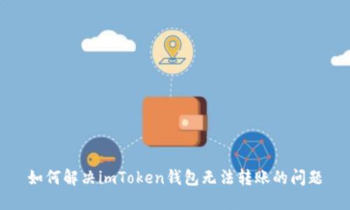 如何解决imToken钱包无法转账的问题