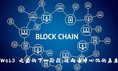 Web3 之后的下一阶段：迈向去中心化的未来