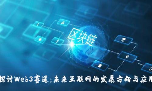 :
深入探讨Web3赛道：未来互联网的发展方向与应用场景