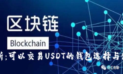 全面解析：可以交易USDT的钱包选择与使用指南