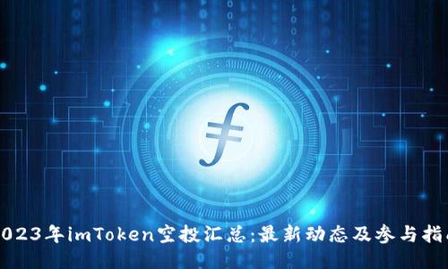 2023年imToken空投汇总：最新动态及参与指南