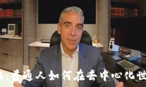   
Web3时代来临：普通人如何在去中心化世界中实现价值