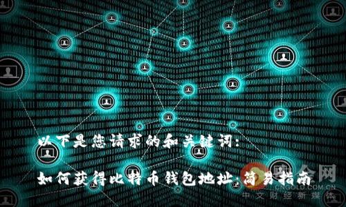 以下是您请求的和关键词:

如何获得比特币钱包地址：简易指南