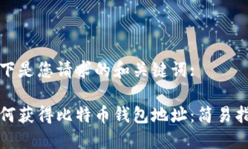 以下是您请求的和关键词:
如何获得比特币钱包地址:简易指南