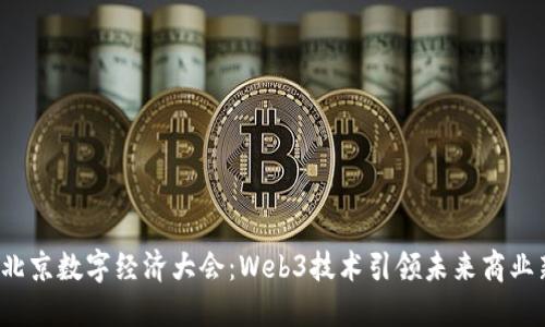 2023北京数字经济大会：Web3技术引领未来商业新模式