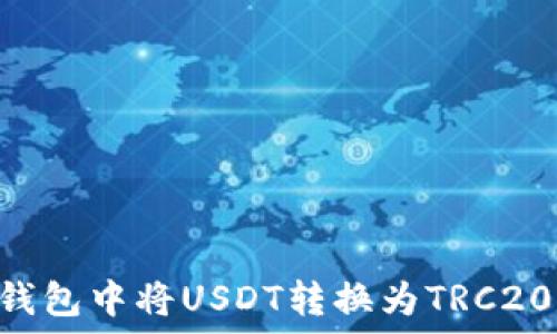   
如何在TP钱包中将USDT转换为TRC20：完整指南