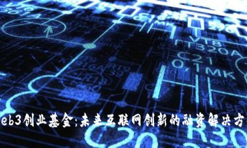 Web3创业基金：未来互联网创新的融资解决方案