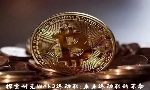 
探索耐克Web3运动鞋：未来运动鞋的革命
