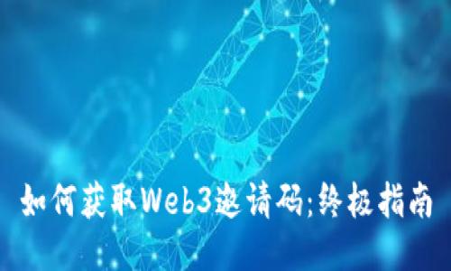 如何获取Web3邀请码：终极指南