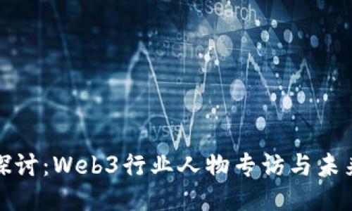 深入探讨：Web3行业人物专访与未来趋势