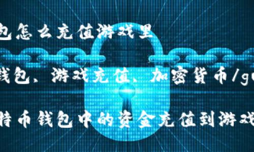 比特币钱包怎么充值游戏里

比特币, 钱包, 游戏充值, 加密货币/guanjianci

如何将比特币钱包中的资金充值到游戏中