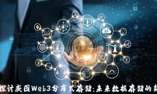 
深入探讨威图Web3分布式存储：未来数据存储的新标准