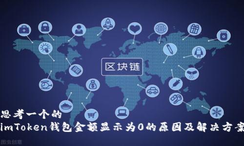 思考一个的  
imToken钱包金额显示为0的原因及解决方案