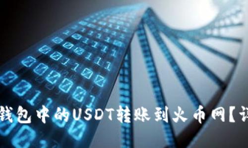 优质如何将钱包中的USDT转账到火币网？详细操作指南