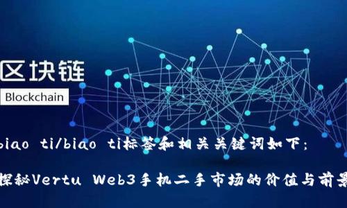 biao ti/biao ti标签和相关关键词如下：

探秘Vertu Web3手机二手市场的价值与前景