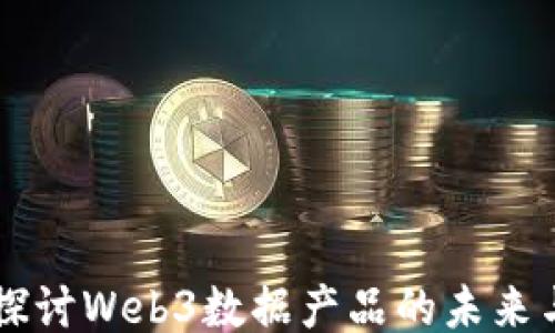 
深入探讨Web3数据产品的未来与应用
