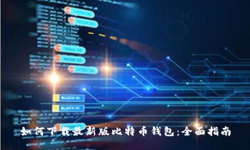 如何下载最新版比特币钱包：全面指南