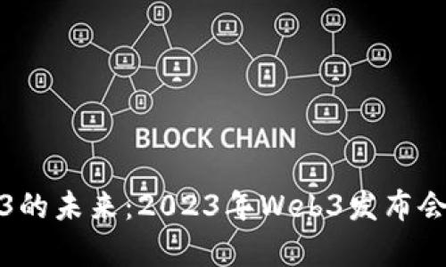 探索Web3的未来：2023年Web3发布会深度解析