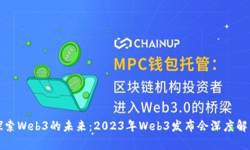 探索Web3的未来：2023年Web3发布会深度解析