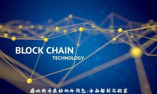 
存比特币最好的冷钱包：全面解析及推荐